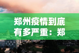 郑州疫情到底有多严重:郑州疫情严重是什么时候 郑州疫情到底有多严重:郑州疫情严重是什么时候