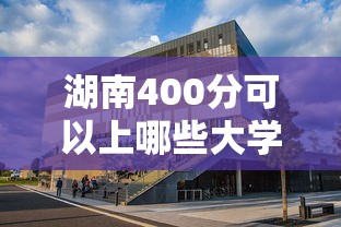 湖南400分可以上哪些大学—（480分在湖南能上哪些公办大学）
