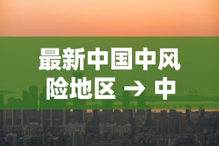 最新中国中风险地区 → 中国海外风险地区 最新中国中风险地区 → 中国海外风险地区