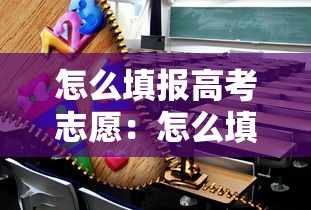 怎么填报高考志愿:怎么填报高考志愿小技巧 怎么填报高考志愿:怎么填报高考志愿小技巧