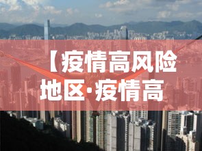 【疫情高风险地区·疫情高风险地区怎么划定疫情高风险地区】 【疫情高风险地区·疫情高风险地区怎么划定疫情高风险地区】