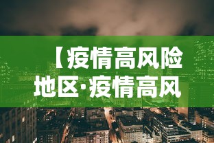 【疫情高风险地区·疫情高风险地区怎么划定疫情高风险地区】 【疫情高风险地区·疫情高风险地区怎么划定疫情高风险地区】