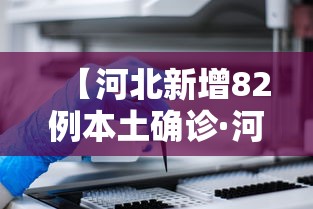 【河北新增82例本土确诊·河北新增病例】 【河北新增82例本土确诊·河北新增病例】