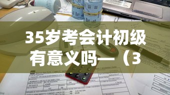35岁考会计初级有意义吗—(35岁考会计初级有意义吗知乎) 35岁考会计初级有意义吗—(35岁考会计初级有意义吗知乎)