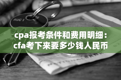 cpa报考条件和费用明细：cfa考下来要多少钱人民币