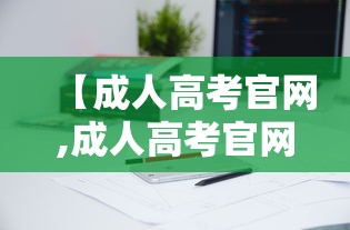 【成人高考官网,成人高考官网报名入口】 【成人高考官网,成人高考官网报名入口】