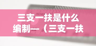 三支一扶是什么编制—（三支一扶是什么编制山西）