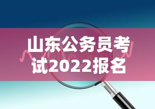 山东公务员考试2022报名时间—(2022山东公务员考试职位表下载) 山东公务员考试2022报名时间—(2022山东公务员考试职位表下载)