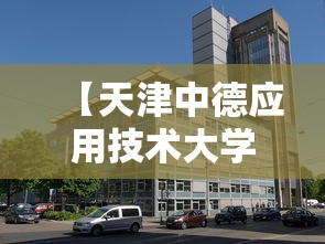【天津中德应用技术大学·天津中德应用技术大学地址】 【天津中德应用技术大学·天津中德应用技术大学地址】