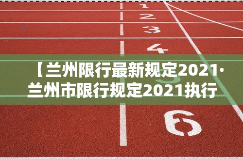 【兰州限行最新规定2021·兰州市限行规定2021执行期限是多久】