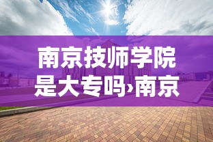 南京技师学院是大专吗›南京技师学院有大专毕业证吗 南京技师学院是大专吗›南京技师学院有大专毕业证吗