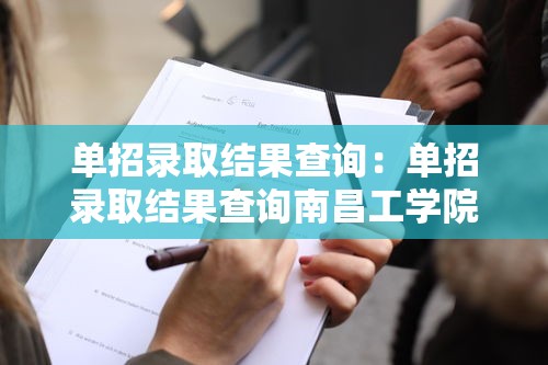 单招录取结果查询:单招录取结果查询南昌工学院 单招录取结果查询:单招录取结果查询南昌工学院