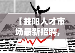 【益阳人才市场最新招聘,益阳人才市场招聘在哪里】 【益阳人才市场最新招聘,益阳人才市场招聘在哪里】