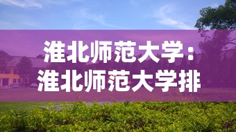 淮北师范大学:淮北师范大学排名 淮北师范大学:淮北师范大学排名