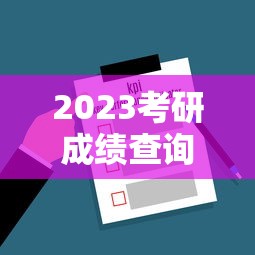 2023考研成绩查询入口官网—(2023年考研成绩国家线) 2023考研成绩查询入口官网—(2023年考研成绩国家线)