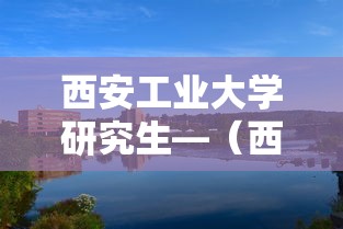 西安工业大学研究生—（西安工业大学研究生就业前景如何）
