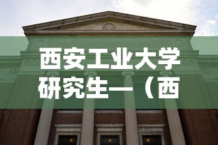 西安工业大学研究生—（西安工业大学研究生就业前景如何）