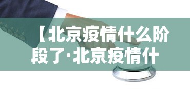 【北京疫情什么阶段了·北京疫情什么时候结束】 【北京疫情什么阶段了·北京疫情什么时候结束】