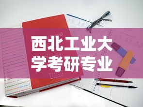 西北工业大学考研专业目录 → 西北工业大学考研专业目录及考试科目 西北工业大学考研专业目录 → 西北工业大学考研专业目录及考试科目