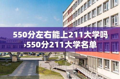 550分左右能上211大学吗›550分211大学名单