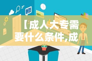 【成人大专需要什么条件,成考大专需要什么条件与要求】 【成人大专需要什么条件,成考大专需要什么条件与要求】