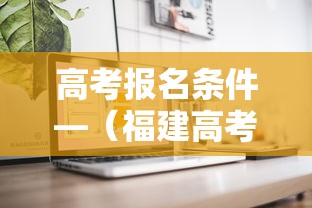 高考报名条件—(福建高考报名条件) 高考报名条件—(福建高考报名条件)