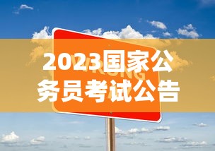 2023国家公务员考试公告：2023国家公务员考试公告时间