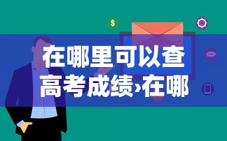 在哪里可以查高考成绩›在哪里查高考成绩往届生