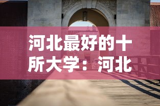 河北最好的十所大学:河北最好的十所大学有哪些 河北最好的十所大学:河北最好的十所大学有哪些