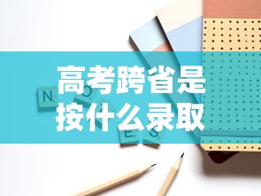 高考跨省是按什么录取的—(跨省高考要什么条件) 高考跨省是按什么录取的—(跨省高考要什么条件)