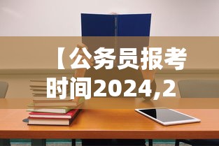 【公务员报考时间2024,2026年公务员报考时间是多少】