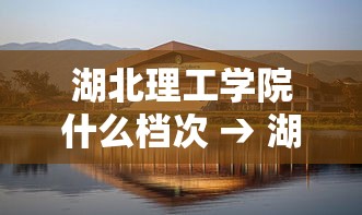 湖北理工学院什么档次 → 湖北理工2025录取分数线 湖北理工学院什么档次 → 湖北理工2025录取分数线