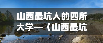 山西最坑人的四所大学—(山西最坑人的四所大学是哪个) 山西最坑人的四所大学—(山西最坑人的四所大学是哪个)