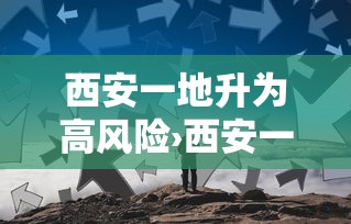 西安一地升为高风险›西安一地升为高风险区是哪里