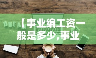 【事业编工资一般是多少,事业编工资一般是多少钱】 【事业编工资一般是多少,事业编工资一般是多少钱】