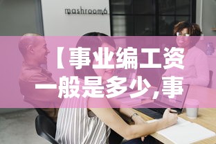 【事业编工资一般是多少,事业编工资一般是多少钱】 【事业编工资一般是多少,事业编工资一般是多少钱】
