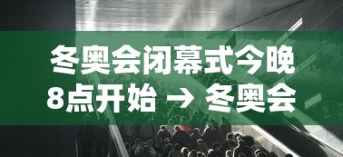 冬奥会闭幕式今晚8点开始 → 冬奥会开幕式10个难忘瞬间