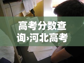 高考分数查询›河北高考分数查询 高考分数查询›河北高考分数查询