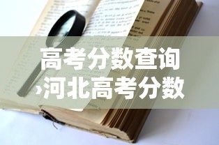 高考分数查询›河北高考分数查询 高考分数查询›河北高考分数查询