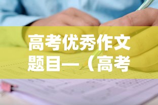高考优秀作文题目—(高考优秀作文题目及内容) 高考优秀作文题目—(高考优秀作文题目及内容)