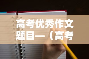 高考优秀作文题目—(高考优秀作文题目及内容) 高考优秀作文题目—(高考优秀作文题目及内容)