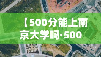 【500分能上南京大学吗·500分可以上南京大学吗】 【500分能上南京大学吗·500分可以上南京大学吗】