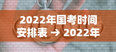 2022年国考时间安排表 → 2022年国考笔试时间