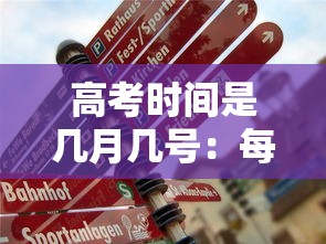高考时间是几月几号：每年高考时间是几月几号