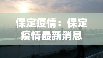 保定疫情:保定疫情最新消息 保定疫情:保定疫情最新消息