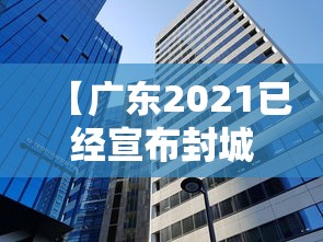 【广东2021已经宣布封城的城市·广东暴发疫情封城了吗】 【广东2021已经宣布封城的城市·广东暴发疫情封城了吗】