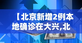 【北京新增2例本地确诊在大兴,北京新增2例本地确诊在大兴什么地方】 【北京新增2例本地确诊在大兴,北京新增2例本地确诊在大兴什么地方】