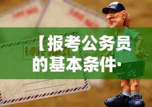 【报考公务员的基本条件·大学生报考公务员的基本条件】 【报考公务员的基本条件·大学生报考公务员的基本条件】