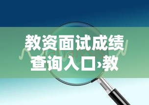 教资面试成绩查询入口›教资面试成绩查询入口幼儿园 教资面试成绩查询入口›教资面试成绩查询入口幼儿园