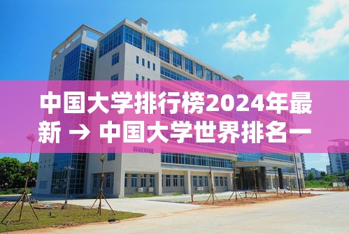 中国大学排行榜2024年最新 → 中国大学世界排名一览表 中国大学排行榜2024年最新 → 中国大学世界排名一览表